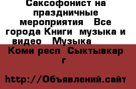 Саксофонист на праздничные мероприятия - Все города Книги, музыка и видео » Музыка, CD   . Коми респ.,Сыктывкар г.